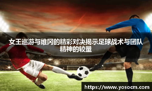 女王巡游与维冈的精彩对决揭示足球战术与团队精神的较量